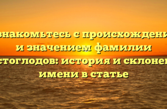 Познакомьтесь с происхождением и значением фамилии Костоглодов: история и склонение имени в статье