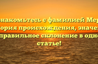 Познакомьтесь с фамилией Мерте: история происхождения, значение и правильное склонение в одной статье!