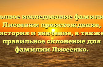 Полное исследование фамилии Лисеенко: происхождение, история и значение, а также правильное склонение для фамилии Лисеенко.