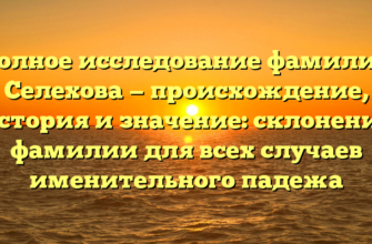 Полное исследование фамилии Селехова — происхождение, история и значение: склонение фамилии для всех случаев именительного падежа