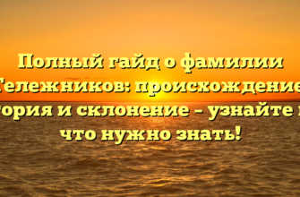 Полный гайд о фамилии Тележников: происхождение, история и склонение – узнайте все, что нужно знать!