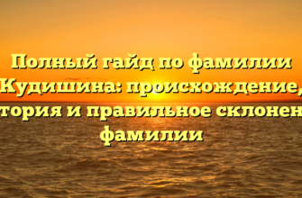 Полный гайд по фамилии Кудишина: происхождение, история и правильное склонение фамилии