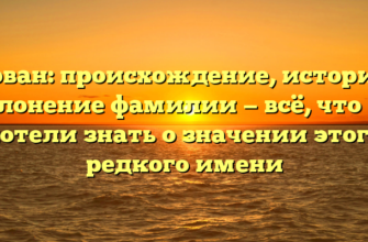 Порван: происхождение, история и склонение фамилии — всё, что вы хотели знать о значении этого редкого имени