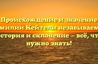 Происхождение и значение фамилии Кейтель: незабываемая история и склонение — всё, что нужно знать!