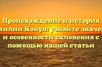 Происхождение и история фамилии Кокун: узнайте значение и особенности склонения с помощью нашей статьи