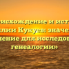 «Происхождение и история фамилии Кукуев: значение и склонение для исследования генеалогии»