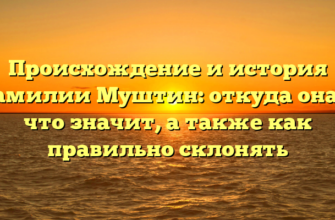 Происхождение и история фамилии Муштин: откуда она и что значит, а также как правильно склонять