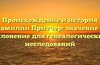 Происхождение и история фамилии Притчер: значение и склонение для генеалогических исследований