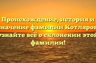 Происхождение, история и значение фамилии Котляров: узнайте всё о склонении этой фамилии!