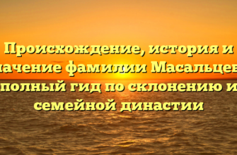 Происхождение, история и значение фамилии Масальцева: полный гид по склонению и семейной династии