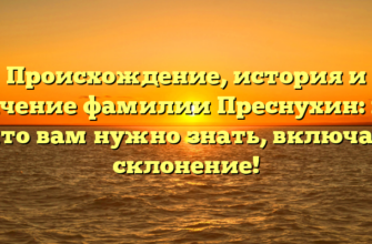 Происхождение, история и значение фамилии Преснухин: все, что вам нужно знать, включая склонение!