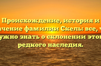 Происхождение, история и значение фамилии Скель: все, что нужно знать о склонении этого редкого наследия.