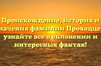 Происхождение, история и значения фамилии Проходцев: узнайте все о склонении и интересных фактах!