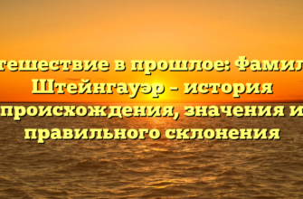 Путешествие в прошлое: Фамилия Штейнгауэр – история происхождения, значения и правильного склонения