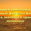 Разбираем происхождение исконной фамилии Кецбая: история, значение и правильное склонение