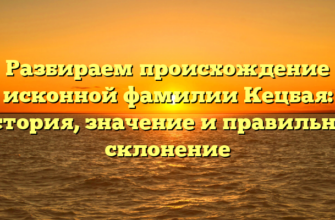 Разбираем происхождение исконной фамилии Кецбая: история, значение и правильное склонение