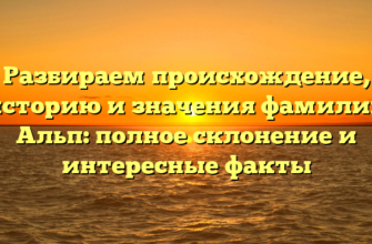 Разбираем происхождение, историю и значения фамилии Альп: полное склонение и интересные факты