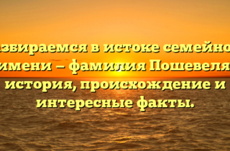 Разбираемся в истоке семейного имени — фамилия Пошевеля: история, происхождение и интересные факты.