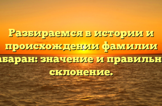 Разбираемся в истории и происхождении фамилии Табаран: значение и правильное склонение.