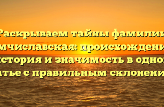 Раскрываем тайны фамилии Амчиславская: происхождение, история и значимость в одной статье с правильным склонением