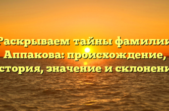 Раскрываем тайны фамилии Аппакова: происхождение, история, значение и склонение