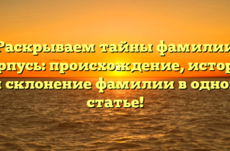 Раскрываем тайны фамилии Карпусь: происхождение, история и склонение фамилии в одной статье!