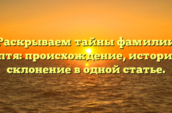 Раскрываем тайны фамилии Кептя: происхождение, история и склонение в одной статье.