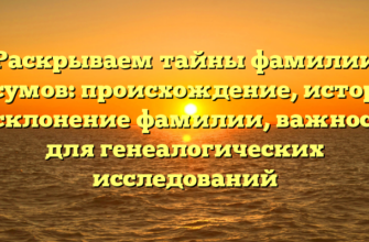 Раскрываем тайны фамилии Косумов: происхождение, история и склонение фамилии, важность для генеалогических исследований