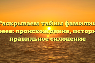 Раскрываем тайны фамилии Пиреев: происхождение, история и правильное склонение