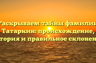 Раскрываем тайны фамилии Татаркин: происхождение, история и правильное склонение