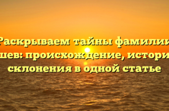 Раскрываем тайны фамилии Ташев: происхождение, история и склонения в одной статье