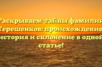 Раскрываем тайны фамилии Терешенков: происхождение, история и склонение в одной статье!