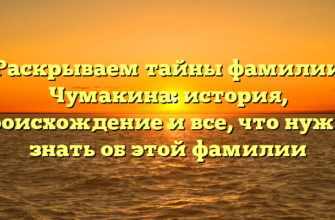 Раскрываем тайны фамилии Чумакина: история, происхождение и все, что нужно знать об этой фамилии