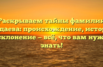 Раскрываем тайны фамилии Шадаева: происхождение, история и склонение — всё, что вам нужно знать!