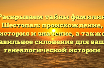 Раскрываем тайны фамилии Шестопал: происхождение, история и значение, а также правильное склонение для вашей генеалогической истории