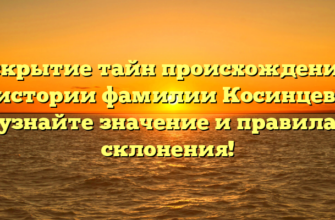 Раскрытие тайн происхождения и истории фамилии Косинцев: узнайте значение и правила склонения!