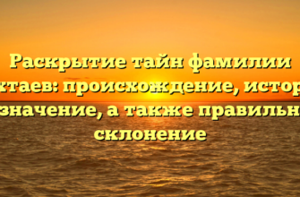 Раскрытие тайн фамилии Тухтаев: происхождение, история и значение, а также правильное склонение