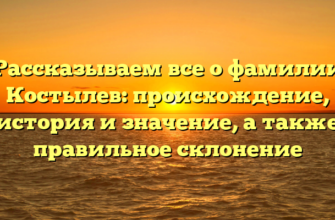 Рассказываем все о фамилии Костылев: происхождение, история и значение, а также правильное склонение