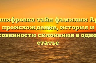 Расшифровка тайн фамилии Архо: происхождение, история и особенности склонения в одной статье