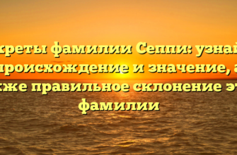 Секреты фамилии Сеппи: узнайте происхождение и значение, а также правильное склонение этой фамилии