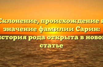 Склонение, происхождение и значение фамилии Сарин: история рода открыта в новой статье