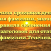 Телепня: происхождение и история фамилии, значение и правила склонения — SEO-заголовок для статьи о фамилии Телепня.