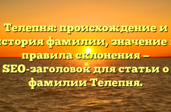 Телепня: происхождение и история фамилии, значение и правила склонения — SEO-заголовок для статьи о фамилии Телепня.