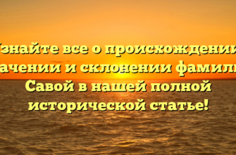 Узнайте все о происхождении, значении и склонении фамилии Савой в нашей полной исторической статье!