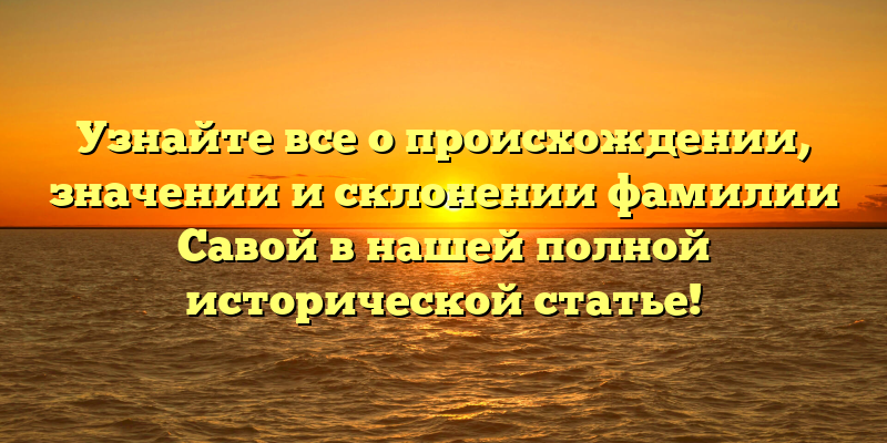 Узнайте все о происхождении, значении и склонении фамилии Савой в нашей полной исторической статье!