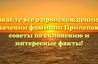 Узнайте все о происхождении и значении фамилии Прилепова: советы по склонению и интересные факты!