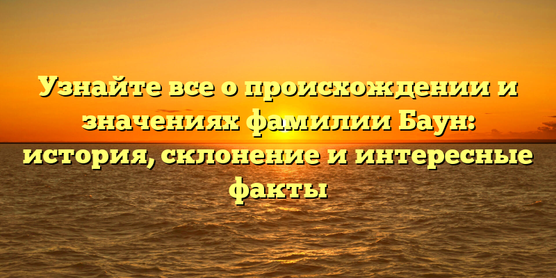 Узнайте все о происхождении и значениях фамилии Баун: история, склонение и интересные факты