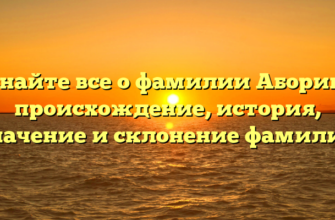 Узнайте все о фамилии Аборина: происхождение, история, значение и склонение фамилии