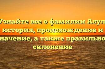 Узнайте все о фамилии Абул: история, происхождение и значение, а также правильное склонение