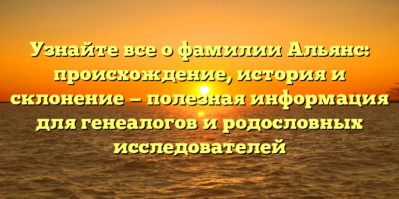 Узнайте все о фамилии Альянс: происхождение, история и склонение — полезная информация для генеалогов и родословных исследователей